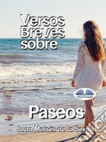 Versos Breves Sobre Paseos. E-book. Formato EPUB ebook di Juan Moisés De La Serna