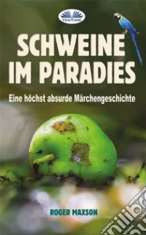 Schweine Im ParadiesEine Höchst Absurde Märchengeschichte. E-book. Formato EPUB ebook di Roger Maxson