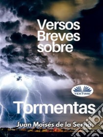 Versos Breves Sobre Tormentas. E-book. Formato EPUB ebook di Juan Moisés De La Serna