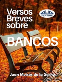 Versos Breves Sobre Bancos. E-book. Formato EPUB ebook di Juan Moisés De La Serna