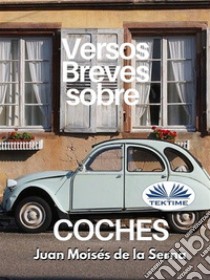 Versos Breves Sobre Coches. E-book. Formato EPUB ebook di Juan Moisés De La Serna