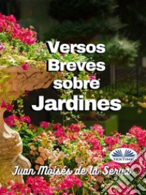 Versos Breves Sobre Jardines. E-book. Formato EPUB ebook di Juan Moisés De La Serna