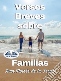 Versos Breves Sobre Familias. E-book. Formato EPUB ebook di Juan Moisés De La Serna