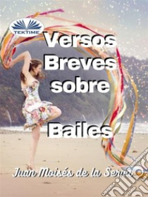 Versos Breves Sobre Bailes. E-book. Formato EPUB ebook di Juan Moisés De La Serna