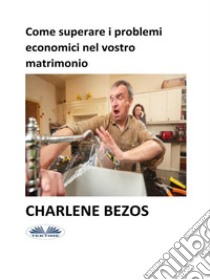 Come Superare I Problemi Economici Nel Vostro Matrimonio. E-book. Formato EPUB ebook di Charlene Bezos