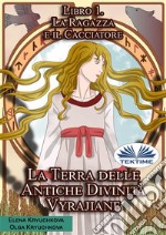 La Terra Delle Antiche Divinità Vyrajiane. Libro 1. La Ragazza E Il Cacciatore. E-book. Formato EPUB