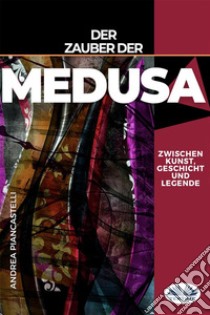 Der Zauber Der Medusa Zwischen Kunst, Mythos Und Legende. E-book. Formato EPUB ebook di andrea piancastelli