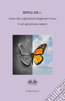 Bipolar-Typ-II - Über Die Unglückliche Diagnose Hinaus Und In Ein Glückliches LebenInfirmationell, Selbsthilfebuch. E-book. Formato EPUB ebook di Evelyn Tomson