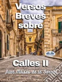 Versos Breves Sobre Calles II. E-book. Formato EPUB ebook di Juan Moisés De La Serna