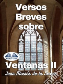 Versos Breves Sobre Ventanas II. E-book. Formato EPUB ebook di Juan Moisés De La Serna