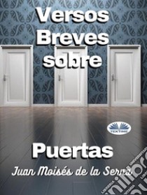 Versos Breves Sobre Puertas. E-book. Formato EPUB ebook di Juan Moisés De La Serna