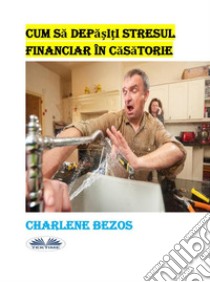 Cum Sa Depa?i?i Stresul Financiar În Casatorie. E-book. Formato EPUB ebook di Charlene Bezos