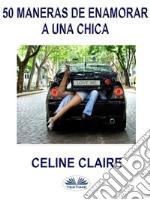 50 Maneras De Enamorar A Una Chica. E-book. Formato EPUB ebook