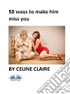 50 Ways To Make Him Miss You. E-book. Formato EPUB ebook