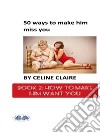 50 Ways To Make Him Miss You - 2How To Make Him Want You. E-book. Formato EPUB ebook