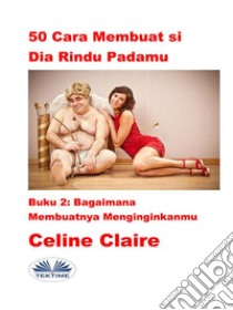 50 Cara Membuat Si Dia Rindu PadamuBagaimana Membuatnya Menginginkanmu. E-book. Formato EPUB ebook di Celine Claire