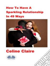 How To Have A Sparkling Relationship In 49 Ways. E-book. Formato EPUB ebook di Celine Claire