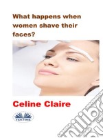 What Happens When Women Shave Their Faces?. E-book. Formato EPUB ebook