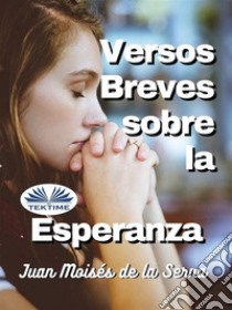 Versos Breves Sobre La Esperanza. E-book. Formato EPUB ebook di Juan Moisés De La Serna