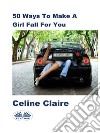 50 Ways To Make A Girl Fall For You. E-book. Formato EPUB ebook di Celine Claire