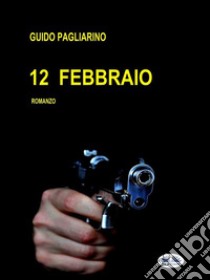 12 FebbraioRomanzo. E-book. Formato EPUB ebook di Guido Pagliarino
