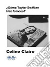 ¿Cómo Taylor Swift Se Hizo Famosa?. E-book. Formato EPUB ebook di Celine Claire