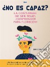¿No Es Capaz? La Costumbre De Ser Feliz: ¡Comprender Para Florecer!. E-book. Formato EPUB ebook