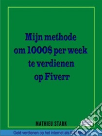 Hoe Ik $ 1000 Per Week Verdien Op FiverrGeld Verdienen Op Het Internet Als Freelance. E-book. Formato EPUB ebook di Mathieu Stark