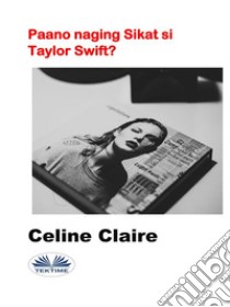 Paano Naging Sikat Si Taylor Swift?. E-book. Formato EPUB ebook di Celine Claire