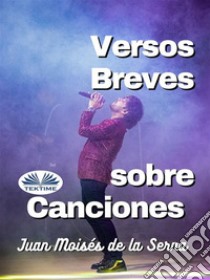 Versos Breves Sobre Canciones. E-book. Formato EPUB ebook di Juan Moisés De La Serna