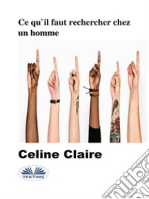 Ce Qu'Il Faut Rechercher Chez Un Homme. E-book. Formato EPUB ebook di Celine Claire