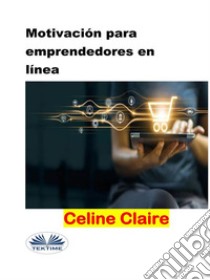 Motivación Para Emprendedores En Línea. E-book. Formato EPUB ebook di Celine Claire