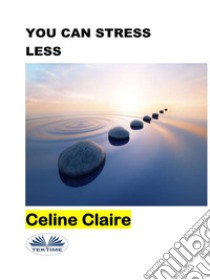 You Can Stress Less. E-book. Formato EPUB ebook di Celine Claire