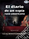 El Diario De Un Espía Ruso-Americano. E-book. Formato EPUB ebook di Azeezah Salamah-Abdul Awal