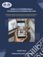 Guida All&apos;Utilizzo Della Fotografia Di IPhone13 Pro MaxManuale Utente Della Fotocamera Dello Smartphone Apple Per Scattare Foto Con IPhone 13 Pro Max. E-book. Formato EPUB ebook