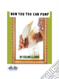 Now You Too Can Pump. E-book. Formato EPUB ebook di Celine Claire