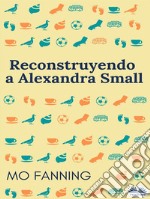 Reconstruyendo A Alexandra Small. E-book. Formato EPUB ebook