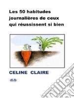 Les 50 Habitudes Journalières De Ceux Qui Réussissent Si Bien. E-book. Formato EPUB ebook