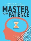 Master Your Patience : A Practical Guide To Manage Your Skills. E-book. Formato EPUB ebook di Dr. COSTA P