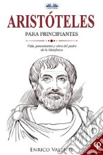 Aristóteles Para PrincipiantesVida, Pensamiento Y Obra Del Padre De La Metafísica. E-book. Formato EPUB ebook