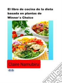 El Libro De Cocina De La Dieta Basada En Plantas De Winner's Choice. E-book. Formato EPUB ebook di Claire Namubiru