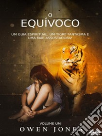 O EquívocoUm Guia Espiritual, Um Tigre Fantasma E Uma Mãe Assustadora!. E-book. Formato EPUB ebook di Owen Jones