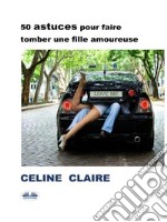 50 Astuces Pour Faire Tomber Une Fille Amoureuse. E-book. Formato EPUB