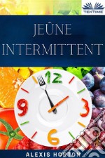 Jeûne IntermittentLa Fenêtre De 10 Heures: Bienfaits Du Jeûne. Perte De Poids Et Amélioration Générale De La Santé. E-book. Formato EPUB ebook