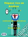 Hágase Rico En Amazon Vendiendo Libros Electrónicos. E-book. Formato EPUB ebook