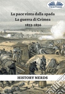 La Pace Vinta Dalla SpadaLa Guerra Di Crimea 1853-1856. E-book. Formato EPUB ebook di History Nerds