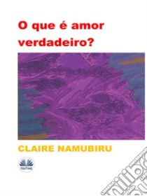 O Que É Amor Verdadeiro?. E-book. Formato EPUB ebook di Claire Namubiru