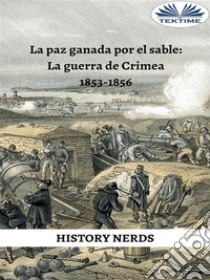 La Paz Ganada Por El SableLa Guerra De Crimea 1853-1856. E-book. Formato EPUB ebook di History Nerds