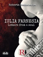 IULIA FARNESIA - Letters From A SoulThe Real Story Of Giulia Farnese. E-book. Formato EPUB ebook