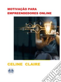 Motivação Para Empreendedores OnlineDicas De Negócio E Motivação Para Empreendedores Online. E-book. Formato EPUB ebook di Celine Claire